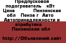 Предпусковой подогреватель 3 кВт › Цена ­ 2 700 - Пензенская обл., Пенза г. Авто » Автопринадлежности и атрибутика   . Пензенская обл.